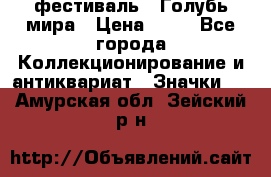 1.1) фестиваль : Голубь мира › Цена ­ 49 - Все города Коллекционирование и антиквариат » Значки   . Амурская обл.,Зейский р-н